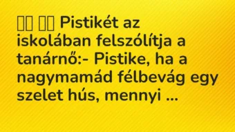 Viccek: 
		  
		  Pistikét az iskolában felszólítja a tanárnő:-…