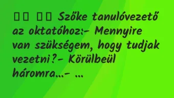 Viccek:
Szőke tanulóvezető az oktatóhoz:- Mennyire… Viccek:
Szőke tanulóvezető az oktatóhoz:- Mennyire…