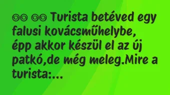 Viccek:
Turista betéved egy falusi kovácsműhelybe, épp… Viccek:
Turista betéved egy falusi kovácsműhelybe, épp…