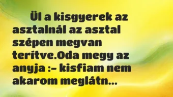 Viccek: 
		  
		  Ül a kisgyerek az asztalnál az asztal szépen…