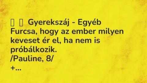 Vicces történet: 
	    	    Gyerekszáj – Egyéb


Furcsa, hogy az ember milyen…