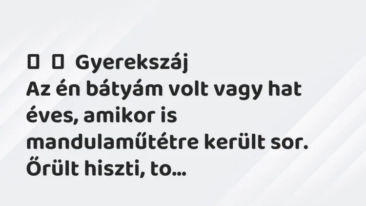 Vicces történet:
Gyerekszáj
Az én bátyám volt vagy hat éves, amikor is… Vicces történet:
Gyerekszáj
Az én bátyám volt vagy hat éves, amikor is…