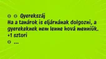 Vicces történet: 
	    	    Gyerekszáj


Ha a tanárok is eljárnának dolgozni, a…