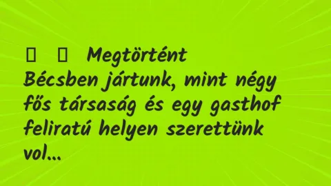 Vicces történet: 
	    	    Megtörtént


Bécsben jártunk, mint négy fős társaság és…