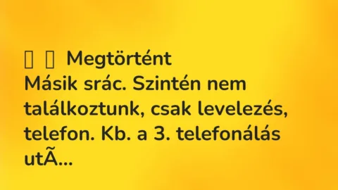 Vicces történet: 
	    	    Megtörtént


Másik srác. Szintén nem találkoztunk, csak…