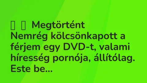 Vicces történet: 
	    	    Megtörtént


Nemrég kölcsönkapott a férjem egy DVD-t,…