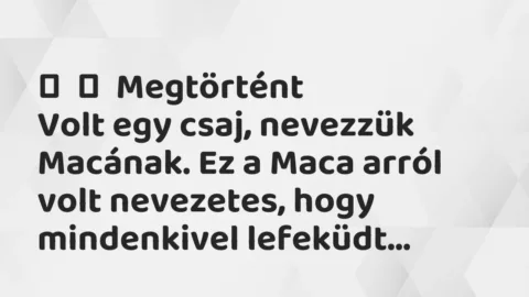 Vicces történet: 
	    	    Megtörtént


Volt egy csaj, nevezzük Macának. Ez a Maca…