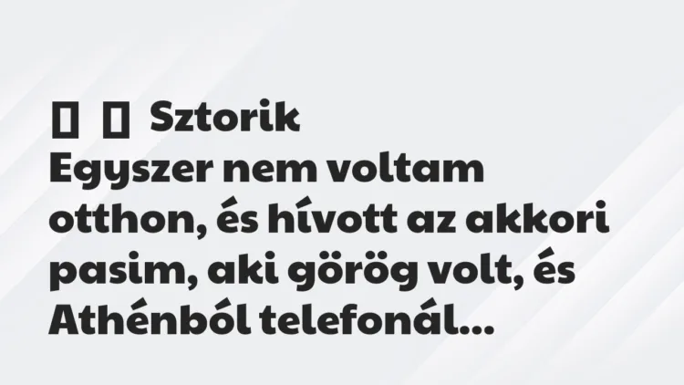 Vicces történet:
Sztorik
Egyszer nem voltam otthon, és hívott az… Vicces történet:
Sztorik
Egyszer nem voltam otthon, és hívott az…