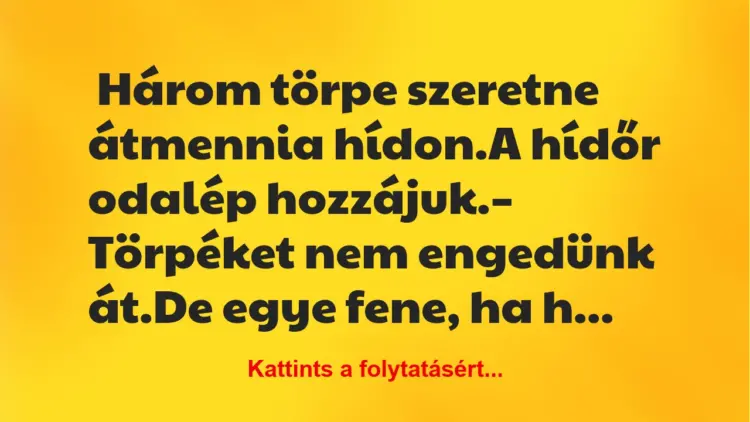 Vicc: Három törpe szeretne átmenni a hídon. A hídőr odalép Vicc: Három törpe szeretne átmenni a hídon. A hídőr odalép hozzájuk