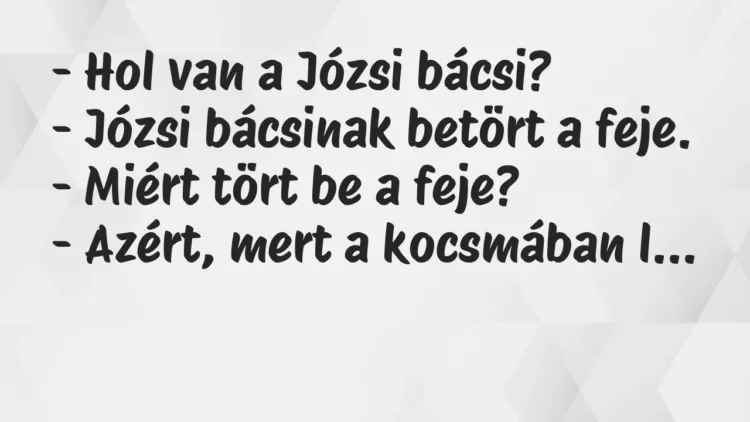 Vicc: - Hol van a Józsi bácsi? - Józsi bácsinak Vicc: – Hol van a Józsi bácsi? – Józsi bácsinak betört a feje. -…