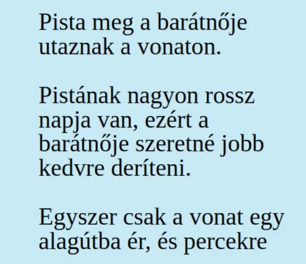 Vicc: Pista meg a barátnője utaznak a vonaton. Pistának nagyon Vicc: Pista meg a barátnője utaznak a vonaton. Pistának nagyon rossz…