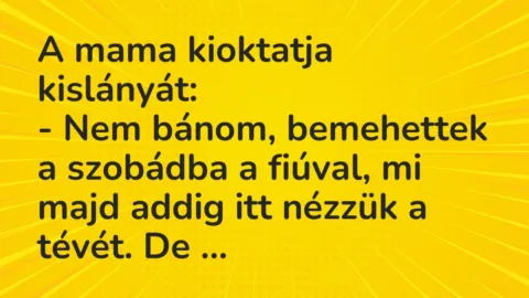 A mama kioktatja kislányát:
– Nem bánom, bemehettek a szobádba a… – Vicc A mama kioktatja kislányát:
– Nem bánom, bemehettek a szobádba a… – Vicc