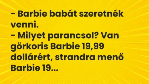 – Barbie babát szeretnék venni.
– Milyet parancsol? Van görkoris… – Vicc – Barbie babát szeretnék venni.
– Milyet parancsol? Van görkoris… – Vicc
