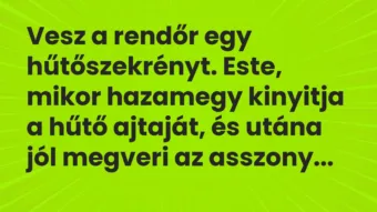 Vesz a rendőr egy hűtőszekrényt. Este, mikor hazamegy kinyitja a hűtő… – Vicc