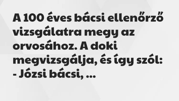 Vicc: A 100 éves bácsi ellenőrző vizsgálatra megy az orvosához. A doki… Vicc: A 100 éves bácsi ellenőrző vizsgálatra megy az orvosához. A doki…
