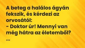 Vicc: A beteg a halálos ágyán fekszik, és kérdezi az orvosától:

-…