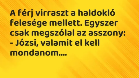 Vicc: A férj virraszt a haldokló felesége mellett. Egyszer csak megszólal az…