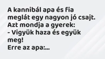 Vicc: A kannibál apa és fia meglát egy nagyon jó csajt. Azt mondja a…