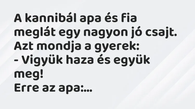 Vicc: A kannibál apa és fia meglát egy nagyon jó csajt. Azt mondja a… Vicc: A kannibál apa és fia meglát egy nagyon jó csajt. Azt mondja a…