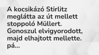 Vicc: A kocsikázó Stirlitz meglátta az út mellett stoppoló Müllert. Gonoszul… Vicc: A kocsikázó Stirlitz meglátta az út mellett stoppoló Müllert. Gonoszul…