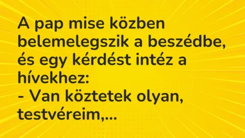 Vicc: A pap mise közben belemelegszik a beszédbe, és egy kérdést intéz a… Vicc: A pap mise közben belemelegszik a beszédbe, és egy kérdést intéz a…