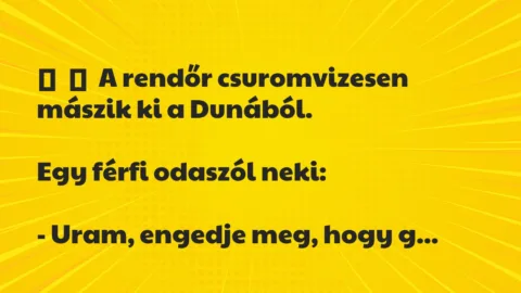 Vicc: 
	    	    A rendőr csuromvizesen mászik ki a Dunából.


Egy férfi…