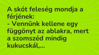 Vicc: A skót feleség mondja a férjének:

– Vennünk kellene egy függönyt…