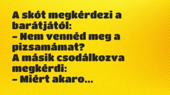 Vicc: A skót megkérdezi a barátjától:

– Nem vennéd meg a…