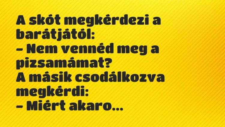 Vicc: A skót megkérdezi a barátjától:
– Nem vennéd meg a… Vicc: A skót megkérdezi a barátjától:
– Nem vennéd meg a…