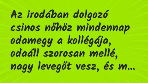 Vicc: Az irodában dolgozó csinos nőhöz mindennap odamegy a kollégája, odaáll…