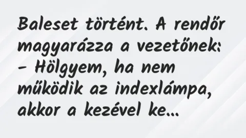 Vicc: Baleset történt. A rendőr magyarázza a vezetőnek:

– Hölgyem, ha…