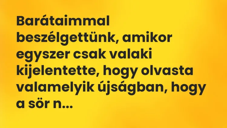 Vicc: Barátaimmal beszélgettünk, amikor egyszer csak valaki kijelentette,… Vicc: Barátaimmal beszélgettünk, amikor egyszer csak valaki kijelentette,…