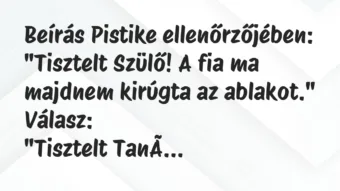 Vicc: Beírás Pistike ellenőrzőjében:

„Tisztelt Szülő! A fia ma majdnem…