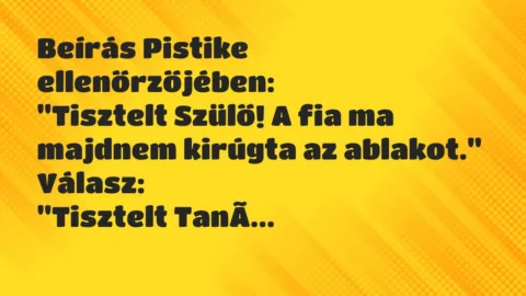 Vicc: Beírás Pistike ellenőrzőjében:

„Tisztelt Szülő! A fia ma majdnem…