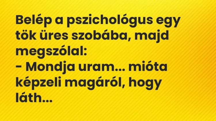 Vicc: Belép a pszichológus egy tök üres szobába, majd megszólal:
-… Vicc: Belép a pszichológus egy tök üres szobába, majd megszólal:
-…