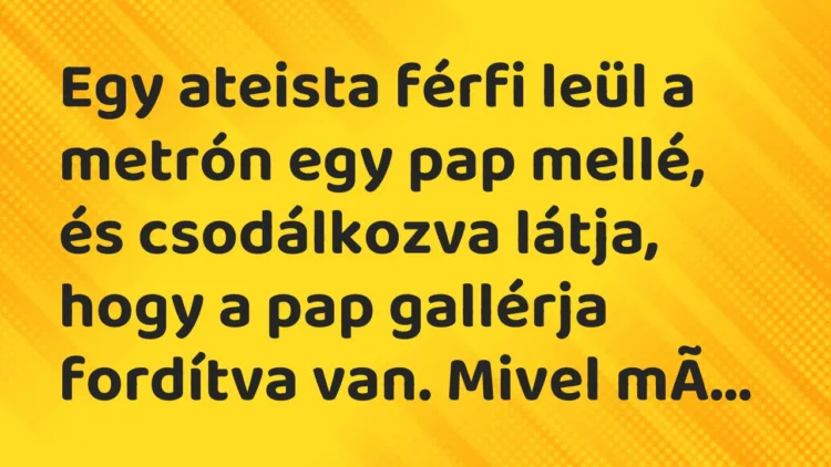Vicc: Egy ateista férfi leül a metrón egy pap mellé, és csodálkozva látja,… Vicc: Egy ateista férfi leül a metrón egy pap mellé, és csodálkozva látja,…