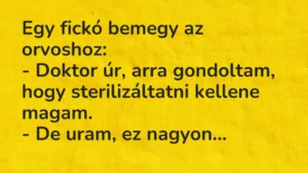 Vicc: Egy fickó bemegy az orvoshoz:

– Doktor úr, arra gondoltam, hogy…