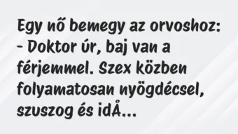 Vicc: Egy nő bemegy az orvoshoz:

– Doktor úr, baj van a férjemmel. Szex…