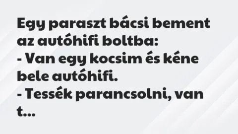 Vicc: Egy paraszt bácsi bement az autóhifi boltba:

– Van egy kocsim és…