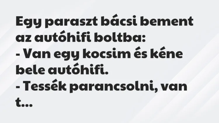 Vicc: Egy paraszt bácsi bement az autóhifi boltba:
– Van egy kocsim és… Vicc: Egy paraszt bácsi bement az autóhifi boltba:
– Van egy kocsim és…