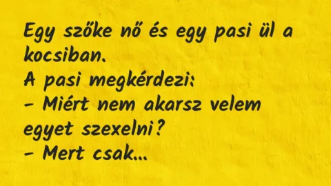 Vicc: Egy szőke nő és egy pasi ül a kocsiban.

A pasi megkérdezi:

-…