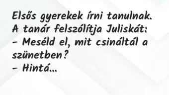 Vicc: Elsős gyerekek írni tanulnak. A tanár felszólítja Juliskát:

-…