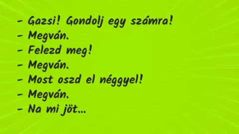 Vicc: – Gazsi! Gondolj egy számra!

– Megván.

– Felezd meg!

-…