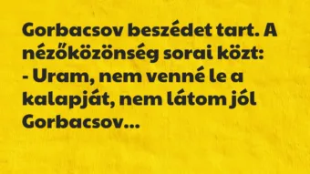 Vicc: Gorbacsov beszédet tart. A nézőközönség sorai közt:

– Uram, nem…