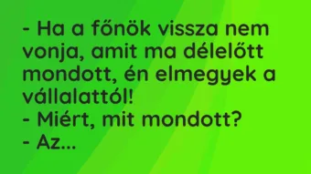 Vicc: – Ha a főnök vissza nem vonja, amit ma délelőtt mondott, én elmegyek a…