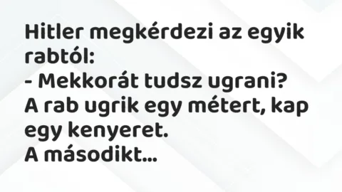 Vicc: Hitler megkérdezi az egyik rabtól:
– Mekkorát tudsz… Vicc: Hitler megkérdezi az egyik rabtól:
– Mekkorát tudsz…