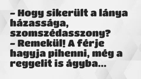 Vicc: – Hogy sikerült a lánya házassága, szomszédasszony?

– Remekül! A…