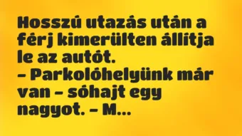 Vicc: Hosszú utazás után a férj kimerülten állítja le az autót.

-…