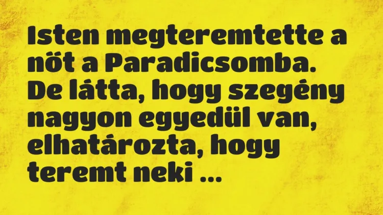 Vicc: Isten megteremtette a nőt a Paradicsomba. De látta, hogy szegény… Vicc: Isten megteremtette a nőt a Paradicsomba. De látta, hogy szegény…