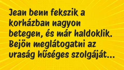 Vicc: Jean benn fekszik a korházban nagyon betegen, és már haldoklik. Bejön…